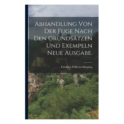 Abhandlung von der Fuge nach den Grunds?tzen und Exempeln Neue Ausgabe. - Marpurg, Friedrich Wil