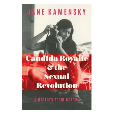 Candida Royalle and the Sexual Revolution - A History from Below - Kamensky, Jane (Harvard Unive