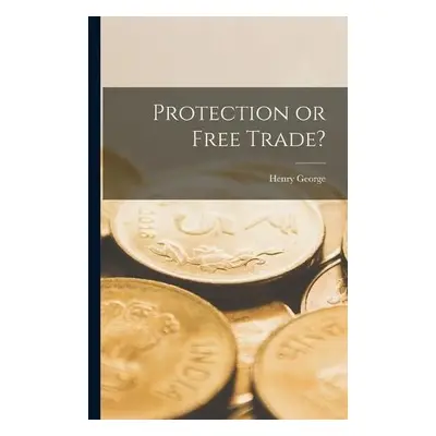 Protection or Free Trade? [microform] - George, Henry 1839-1897