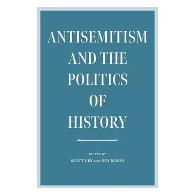 Antisemitism and the Politics of History - Ury, Scott a Miron, Guy