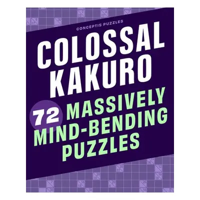 Colossal Kakuro: 72 Massively Mind-Bending Puzzles