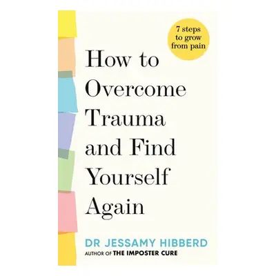 How to Overcome Trauma and Find Yourself Again - Hibberd, Dr Jessamy