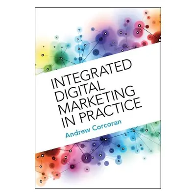 Integrated Digital Marketing in Practice - Corcoran, Andrew (Nottingham University Business Scho