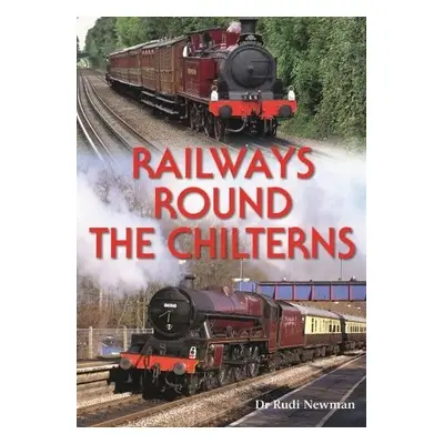 Railways Round the Chilterns - Newman, Rudi