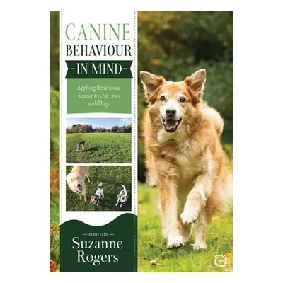 Canine Behaviour in Mind: Applying Behavioural Science to Our Lives with Dogs - Rogers, Suzanne