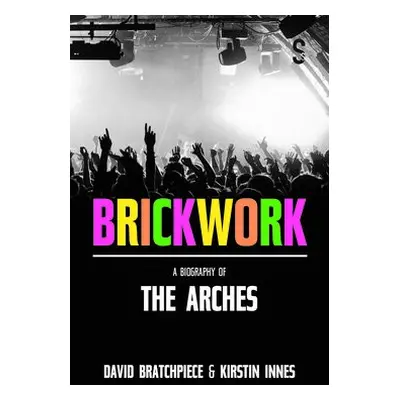 Brickwork: A Biography of The Arches - Innes, Kirstin a Bratchpiece, David