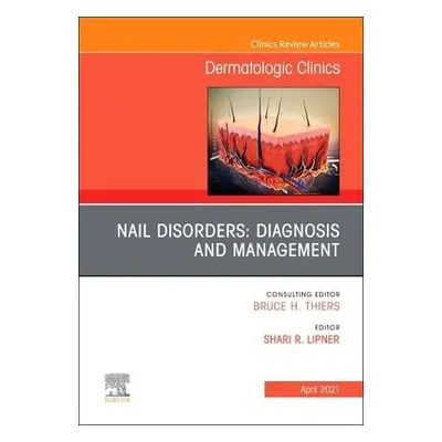 Nail Disorders: Diagnosis and Management, An Issue of Dermatologic Clinics