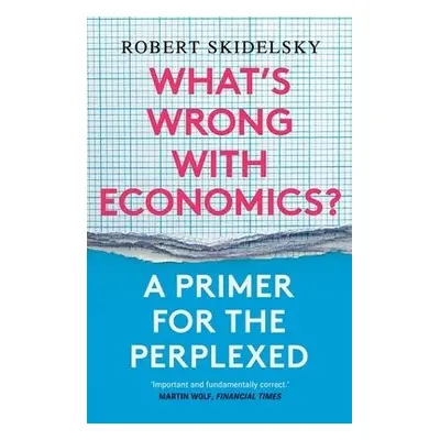 What’s Wrong with Economics? - Skidelsky, Robert