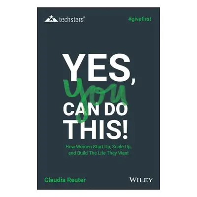 Yes, You Can Do This! How Women Start Up, Scale Up, and Build The Life They Want - Reuter, Claud