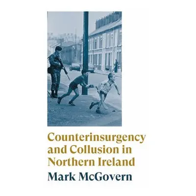 Counterinsurgency and Collusion in Northern Ireland - McGovern, Mark