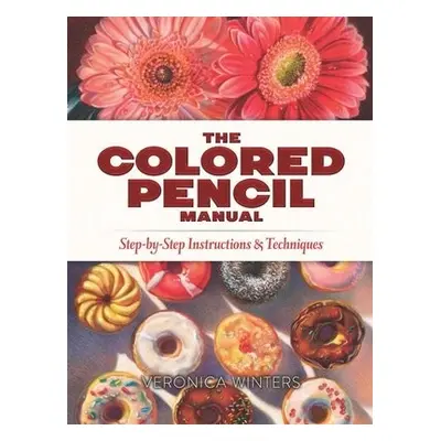 The Colored Pencil Manual: Step-by-Step Demonstrations for Essential Techniques - Winters, Veron