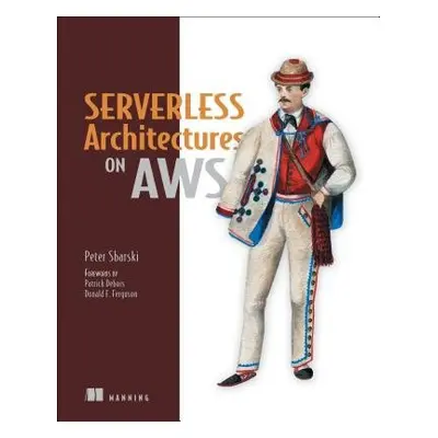 Serverless Architectures on AWS - Sbarski, Peter a Kroonenburg, Sam