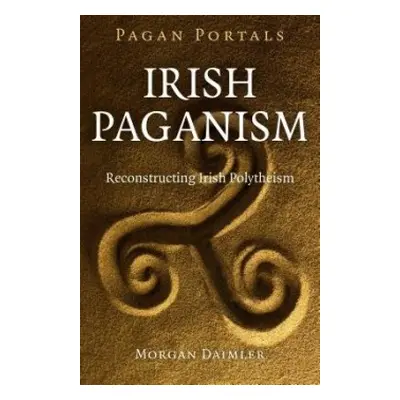 Pagan Portals – Irish Paganism – Reconstructing Irish Polytheism - Daimler, Morgan