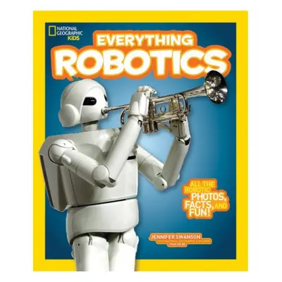 Everything Robotics - Swanson, Jennifer a National Geographic Kids