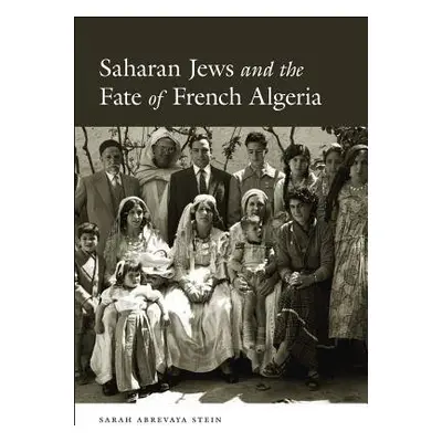 Saharan Jews and the Fate of French Algeria - Abrevaya Stein, Sarah