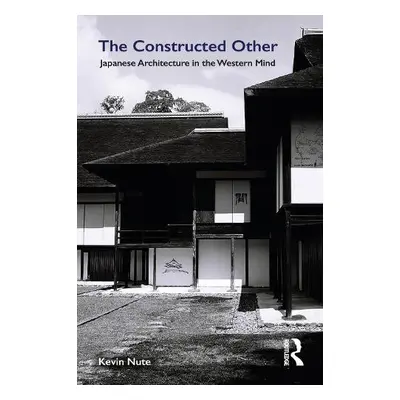 Constructed Other: Japanese Architecture in the Western Mind - Nute, Kevin