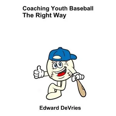 Coaching Youth Baseball - the Right Way - DeVries, Edward