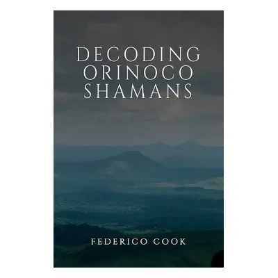 Decoding Orinoco Shamans - Cook, Federico