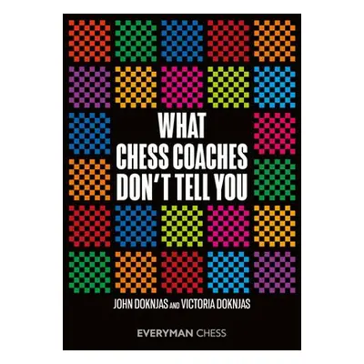 What Chess Coaches Don't Tell You - Doknjas, John a Doknjas, Victoria