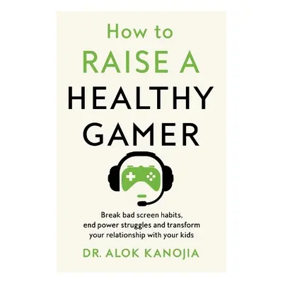 How to Raise a Healthy Gamer - Kanojia, Dr Alok