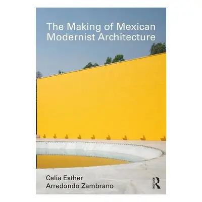 Making of Mexican Modernist Architecture - Arredondo Zambrano, Celia Esther