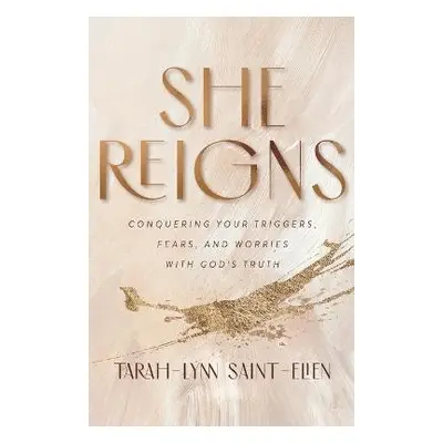 She Reigns - Conquering Your Triggers, Fears, and Worries with God`s Truth - Saint–elien, Tarah–