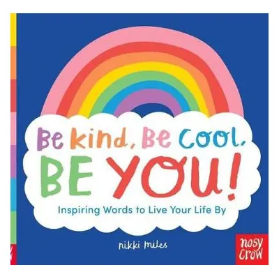 Be Kind, Be Cool, Be You: Inspiring Words to Live Your Life By