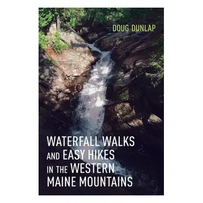 Waterfall Walks and Easy Hikes in the Western Maine Mountains - Dunlap, Doug