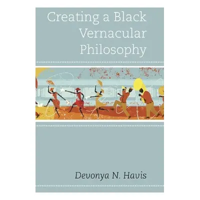 Creating a Black Vernacular Philosophy - Havis, Devonya N.