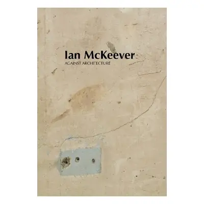 Ian McKeever – Against Architecture - McKeever, Ian a Prince, Mark a McClean, Violet a Hubbard, 