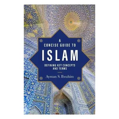 Concise Guide to Islam – Defining Key Concepts and Terms - Ibrahim, Ayman S.