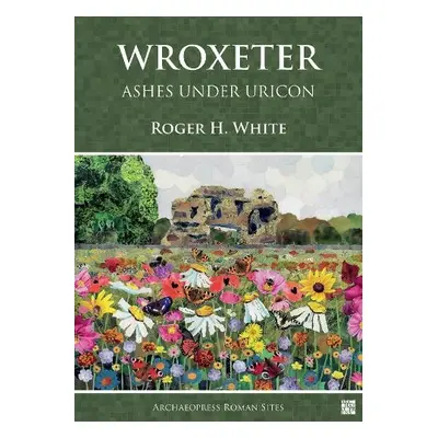 Wroxeter: Ashes under Uricon - White, Roger H.