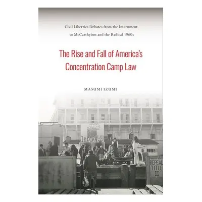 Rise and Fall of America's Concentration Camp Law - Izumi, Masumi