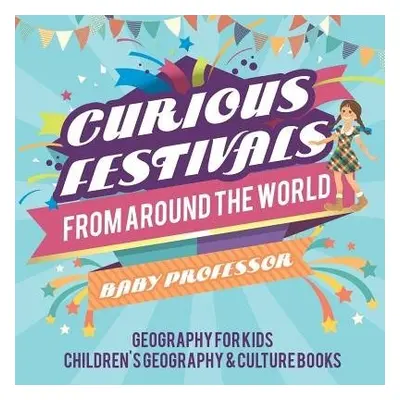 Curious Festivals from Around the World - Geography for Kids Children's Geography a Culture Book