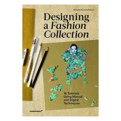 Designing a Fashion Collection: 16 Tutorials Using Manual and Digital Techniques - Palazio, Clau