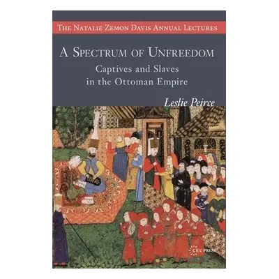 Spectrum of Unfreedom - Peirce, Leslie (Professor, Cornell, Berkeley, and New York University)