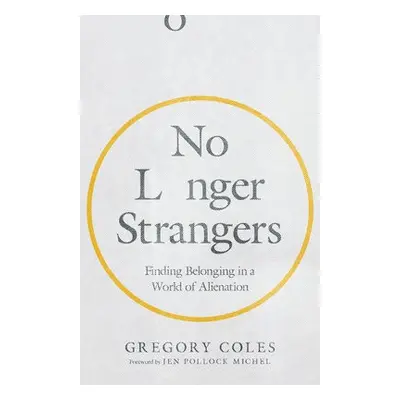 No Longer Strangers – Finding Belonging in a World of Alienation - Coles, Gregory a Michel, Jen 