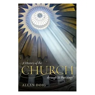 History of the Church through its Buildings - Doig, Allan (Emeritus Fellow of Lady Margaret Hall