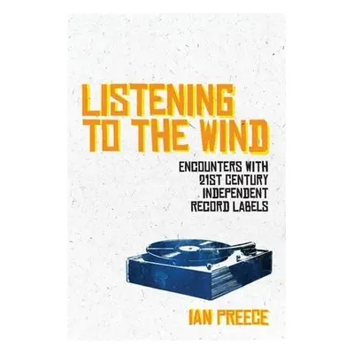 Listening to the Wind: Encounters with 21st Century Independent Record Labels - Preece, Ian