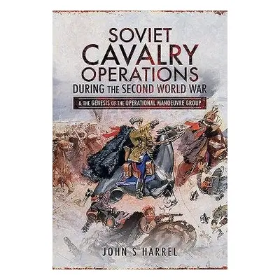 Soviet Cavalry Operations During the Second World War - Harrel, John S