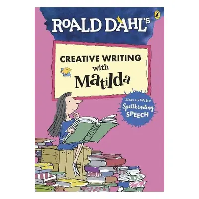 Roald Dahl's Creative Writing with Matilda: How to Write Spellbinding Speech - Dahl, Roald