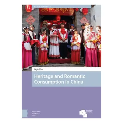 Heritage and Romantic Consumption in China - Zhu, Yujie