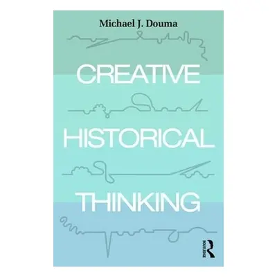 Creative Historical Thinking - Douma, Michael