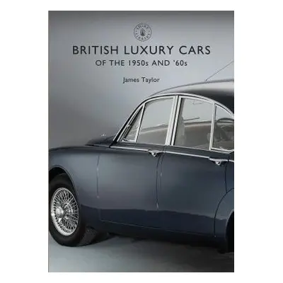 British Luxury Cars of the 1950s and ’60s - Taylor, James