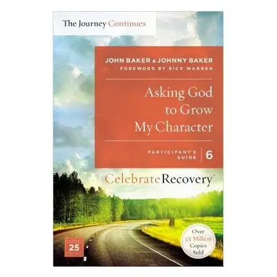 Asking God to Grow My Character: The Journey Continues, Participant's Guide 6 - Baker, John a Ba