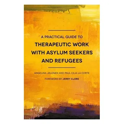 Practical Guide to Therapeutic Work with Asylum Seekers and Refugees - Cilia La Corte, Paul Cili