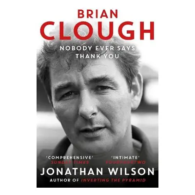 Brian Clough: Nobody Ever Says Thank You - Wilson, Jonathan