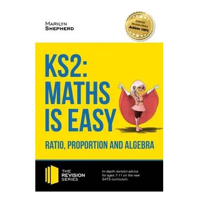 KS2: Maths is Easy - Ratio, Proportion and Algebra. in-Depth Revision Advice for Ages 7-11 on th