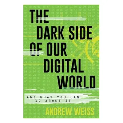 Dark Side of Our Digital World - Weiss, Andrew