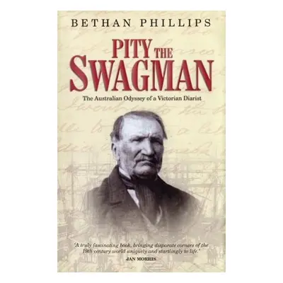 Pity the Swagman - The Australian Odyssey of a Victorian Diarist - Phillips, Bethan